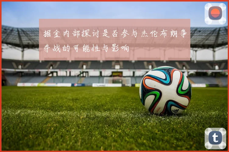 掘金内部探讨是否参与杰伦布朗争夺战的可能性与影响