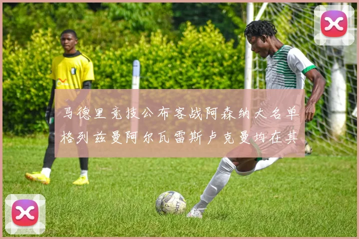 马德里竞技公布客战阿森纳大名单格列兹曼阿尔瓦雷斯卢克曼均在其中