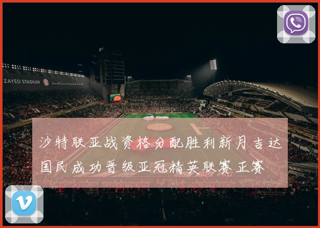沙特联亚战资格分配胜利新月吉达国民成功晋级亚冠精英联赛正赛