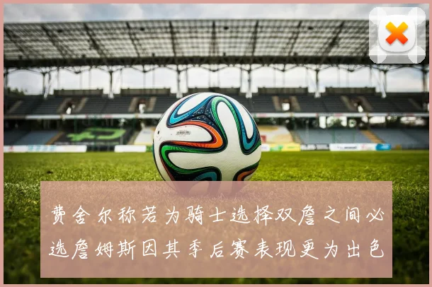 费舍尔称若为骑士选择双詹之间必选詹姆斯因其季后赛表现更为出色