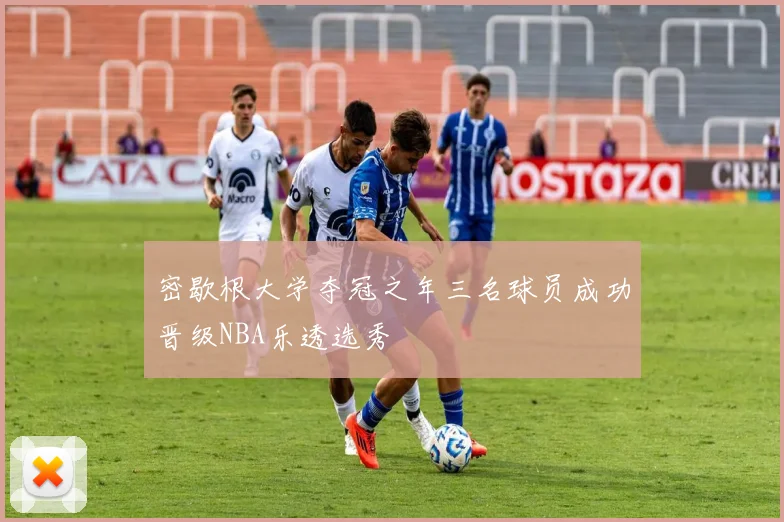 密歇根大学夺冠之年三名球员成功晋级NBA乐透选秀
