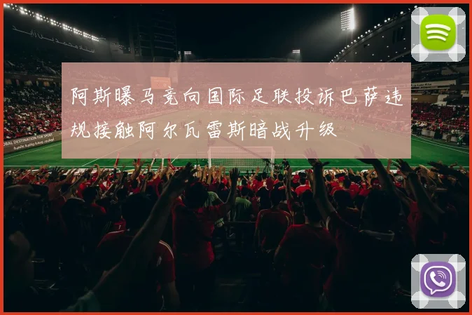 阿斯曝马竞向国际足联投诉巴萨违规接触阿尔瓦雷斯暗战升级