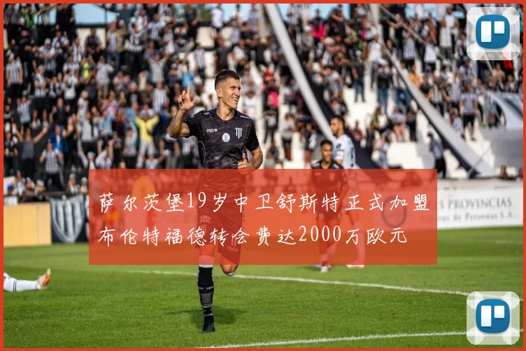 萨尔茨堡19岁中卫舒斯特正式加盟布伦特福德转会费达2000万欧元