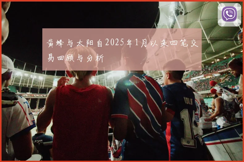 黄蜂与太阳自2025年1月以来四笔交易回顾与分析
