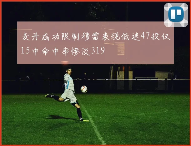 麦丹成功限制穆雷表现低迷47投仅15中命中率惨淡319